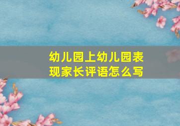 幼儿园上幼儿园表现家长评语怎么写