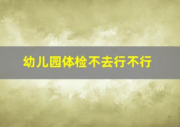 幼儿园体检不去行不行