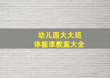 幼儿园大大班体能课教案大全