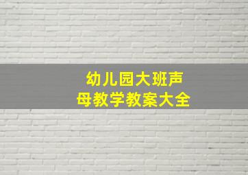 幼儿园大班声母教学教案大全