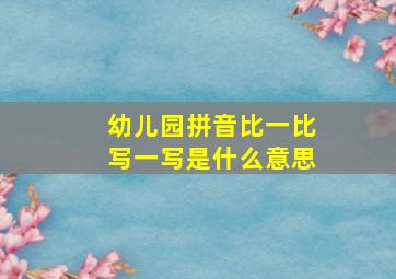 幼儿园拼音比一比写一写是什么意思