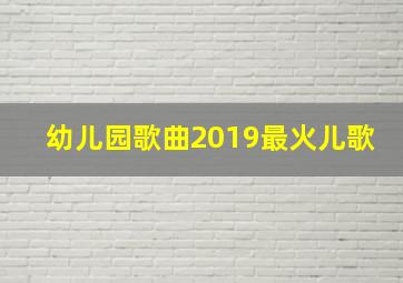 幼儿园歌曲2019最火儿歌