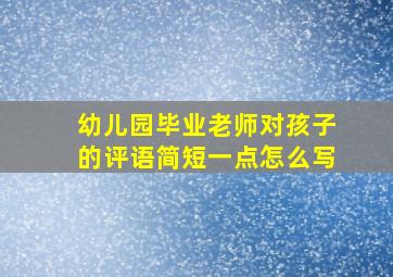 幼儿园毕业老师对孩子的评语简短一点怎么写