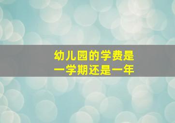 幼儿园的学费是一学期还是一年