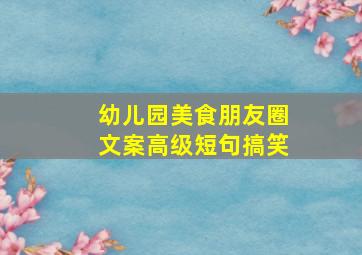 幼儿园美食朋友圈文案高级短句搞笑