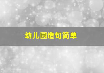 幼儿园造句简单