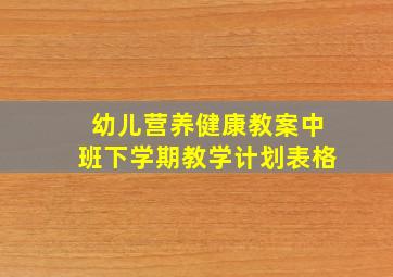 幼儿营养健康教案中班下学期教学计划表格