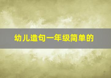 幼儿造句一年级简单的