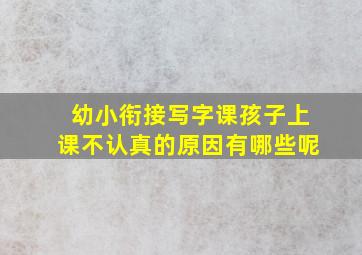 幼小衔接写字课孩子上课不认真的原因有哪些呢