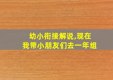 幼小衔接解说,现在我带小朋友们去一年组