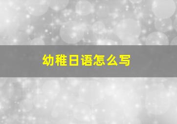 幼稚日语怎么写