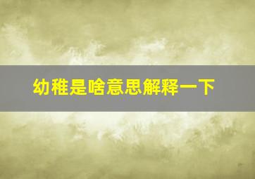 幼稚是啥意思解释一下