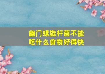 幽门螺旋杆菌不能吃什么食物好得快