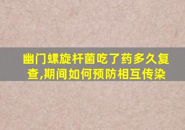 幽门螺旋杆菌吃了药多久复查,期间如何预防相互传染