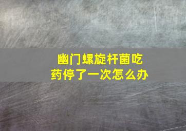 幽门螺旋杆菌吃药停了一次怎么办