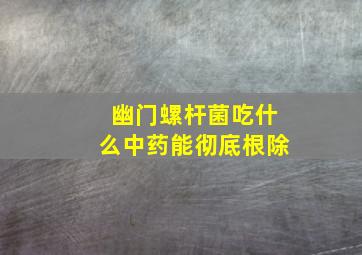 幽门螺杆菌吃什么中药能彻底根除