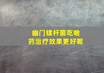 幽门螺杆菌吃啥药治疗效果更好呢