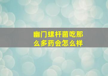 幽门螺杆菌吃那么多药会怎么样