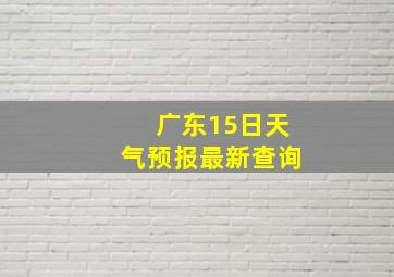 广东15日天气预报最新查询