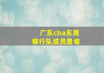 广东cba东莞银行队成员是谁