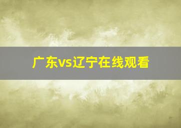 广东vs辽宁在线观看