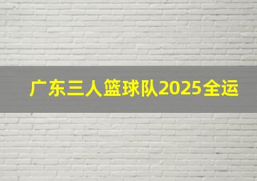 广东三人篮球队2025全运