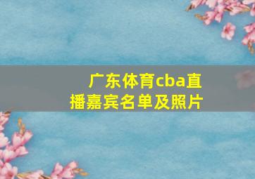 广东体育cba直播嘉宾名单及照片