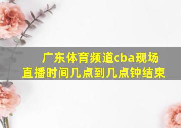 广东体育频道cba现场直播时间几点到几点钟结束