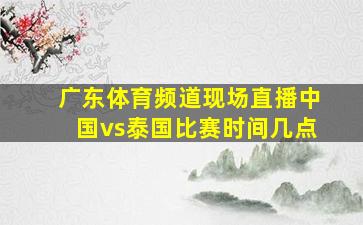 广东体育频道现场直播中国vs泰国比赛时间几点