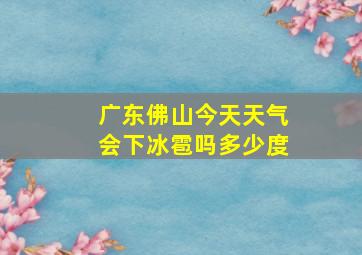 广东佛山今天天气会下冰雹吗多少度