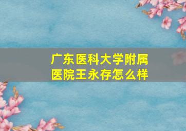 广东医科大学附属医院王永存怎么样