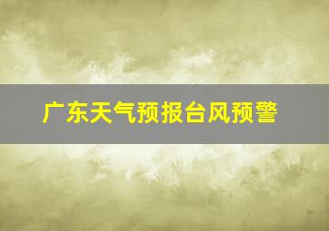 广东天气预报台风预警