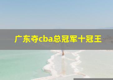 广东夺cba总冠军十冠王