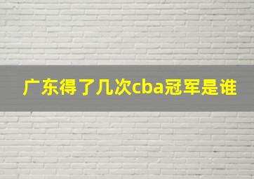 广东得了几次cba冠军是谁