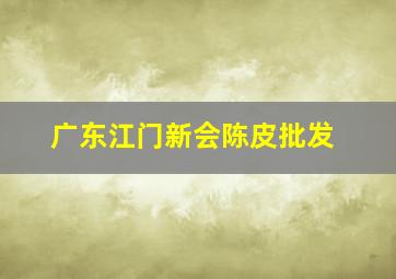 广东江门新会陈皮批发