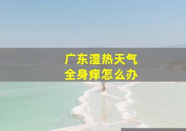 广东湿热天气全身痒怎么办