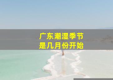 广东潮湿季节是几月份开始