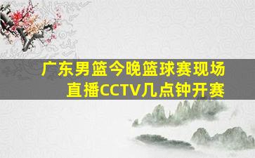 广东男篮今晚篮球赛现场直播CCTV几点钟开赛