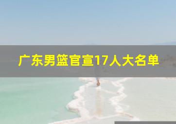 广东男篮官宣17人大名单