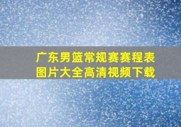 广东男篮常规赛赛程表图片大全高清视频下载