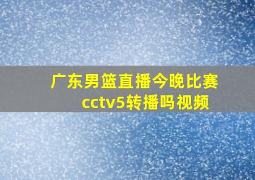 广东男篮直播今晚比赛cctv5转播吗视频