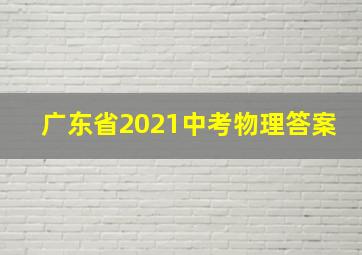 广东省2021中考物理答案