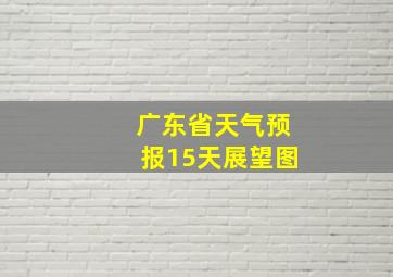 广东省天气预报15天展望图