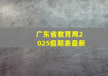 广东省教育局2025假期表最新