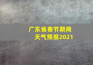 广东省春节期间天气预报2021