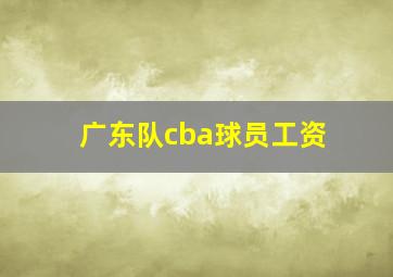 广东队cba球员工资