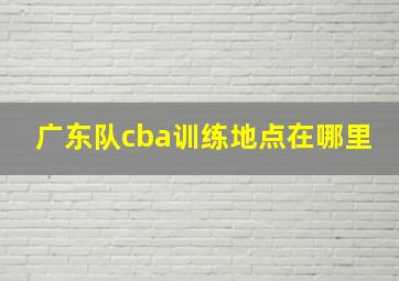 广东队cba训练地点在哪里