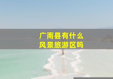 广南县有什么风景旅游区吗