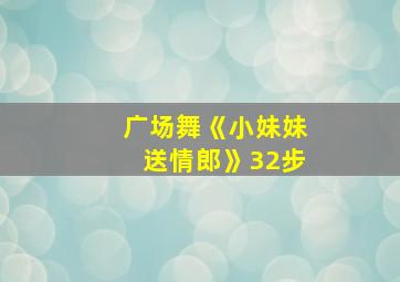 广场舞《小妹妹送情郎》32步