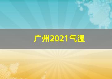 广州2021气温